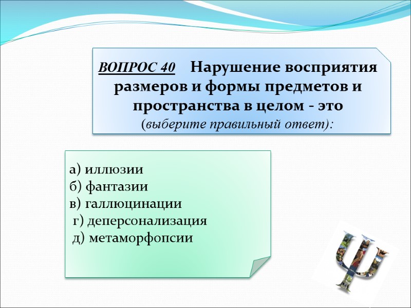 а) иллюзии б) фантазии в) галлюцинации  г) деперсонализация  д) метаморфопсии ВОПРОС 40